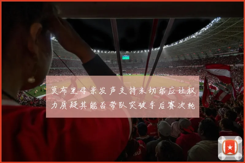 莫布里母亲发声支持米切尔应让权力质疑其能否带队突破季后赛次轮