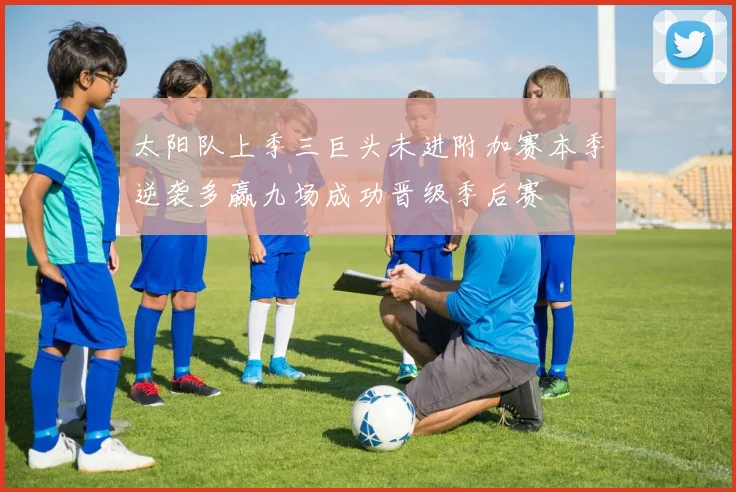 太阳队上季三巨头未进附加赛本季逆袭多赢九场成功晋级季后赛