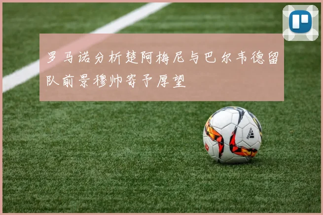 罗马诺分析楚阿梅尼与巴尔韦德留队前景穆帅寄予厚望