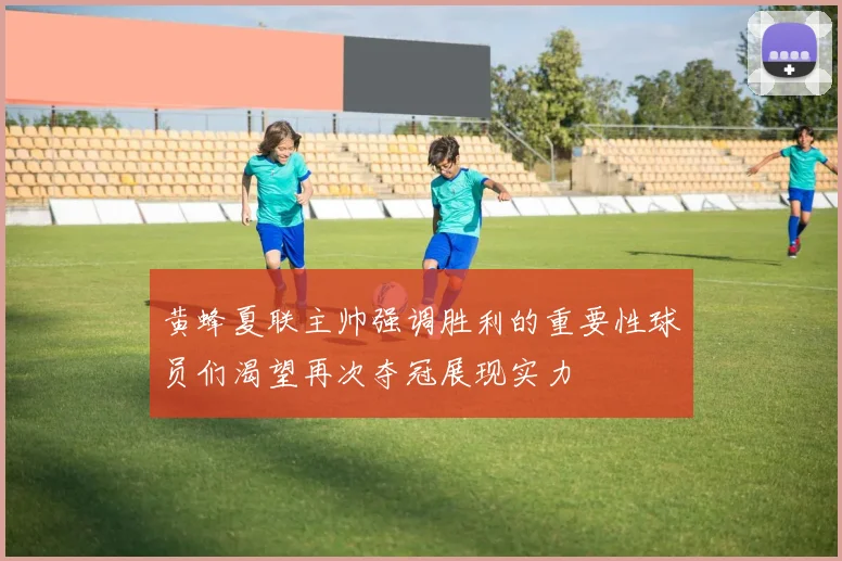 黄蜂夏联主帅强调胜利的重要性球员们渴望再次夺冠展现实力