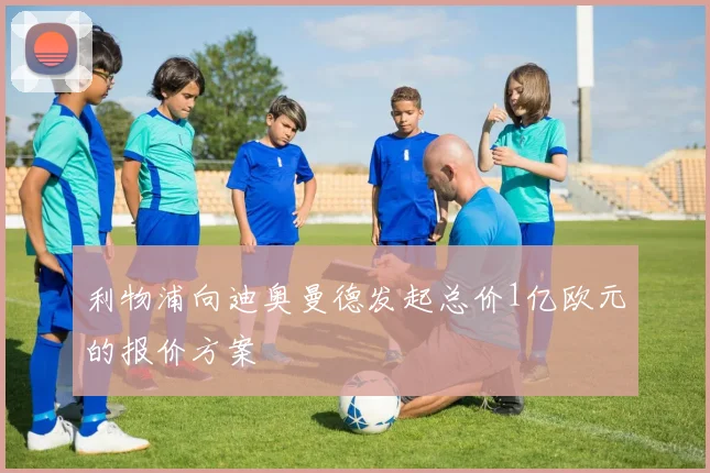 利物浦向迪奥曼德发起总价1亿欧元的报价方案