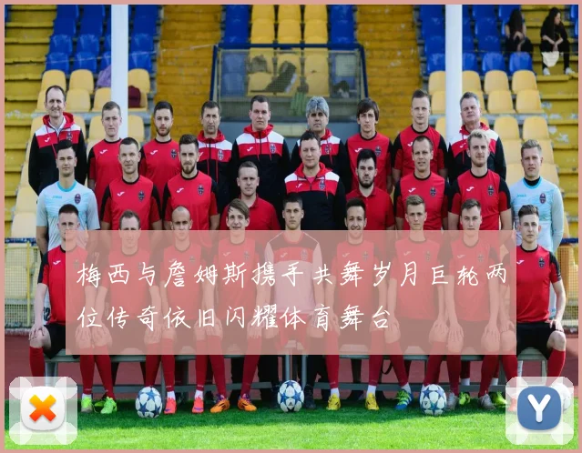 梅西与詹姆斯携手共舞岁月巨轮两位传奇依旧闪耀体育舞台