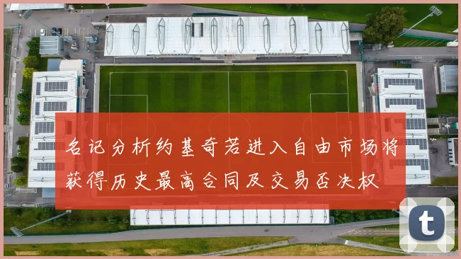 名记分析约基奇若进入自由市场将获得历史最高合同及交易否决权