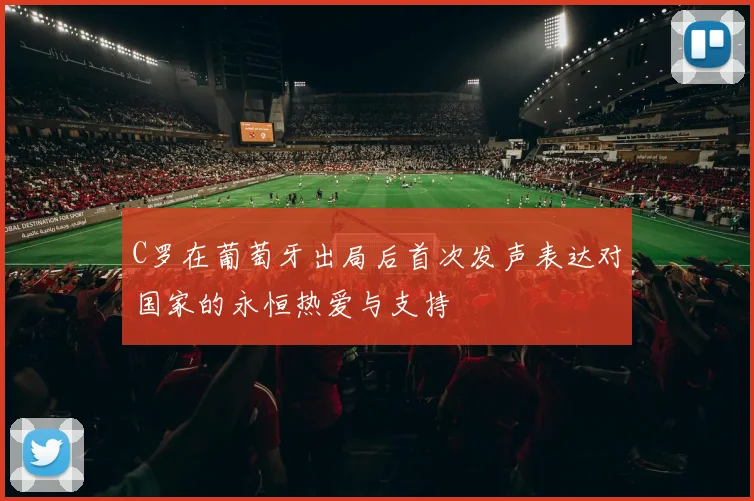 C罗在葡萄牙出局后首次发声表达对国家的永恒热爱与支持