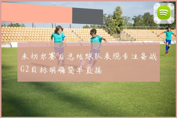 米切尔赛后总结球队表现专注备战G2目标明确简单直接