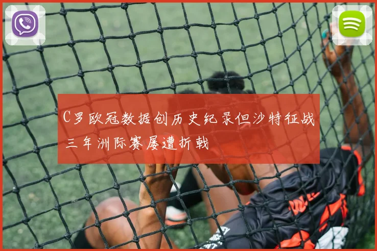 C罗欧冠数据创历史纪录但沙特征战三年洲际赛屡遭折戟