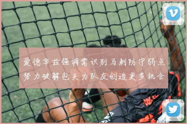 爱德华兹强调需识别马刺防守弱点努力破解包夹为队友创造更多机会