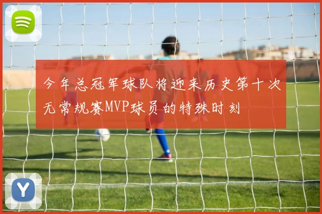 今年总冠军球队将迎来历史第十次无常规赛MVP球员的特殊时刻