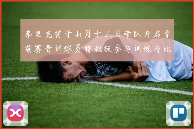 弗里克将于七月十三日带队开启季前赛青训球员将积极参与训练与比赛