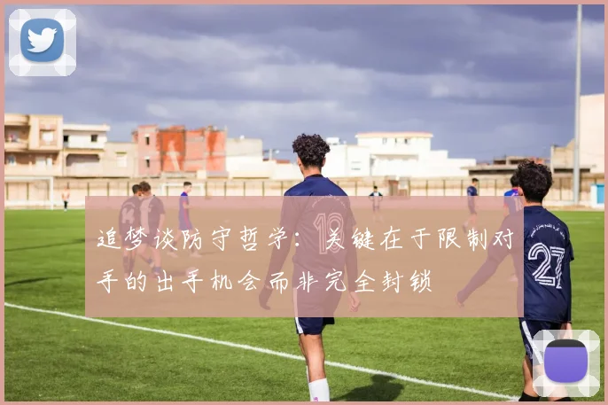 追梦谈防守哲学：关键在于限制对手的出手机会而非完全封锁