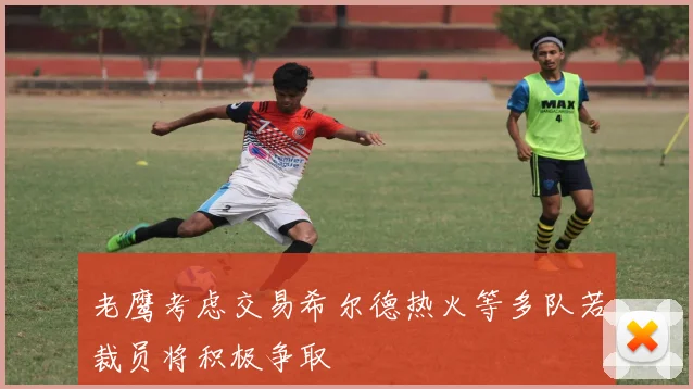 老鹰考虑交易希尔德热火等多队若裁员将积极争取